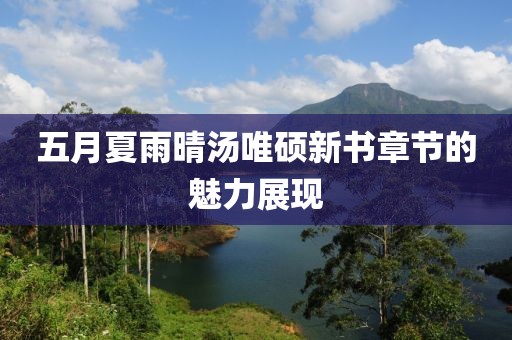 五月夏雨晴汤唯硕新书章节的魅力展现