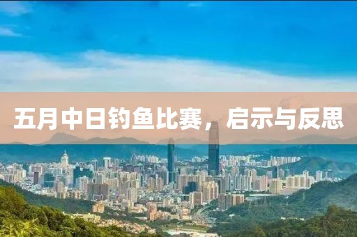 五月中日钓鱼比赛，启示与反思