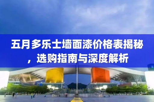 五月多乐士墙面漆价格表揭秘，选购指南与深度解析