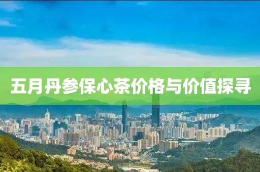 五月丹参保心茶价格与价值探寻
