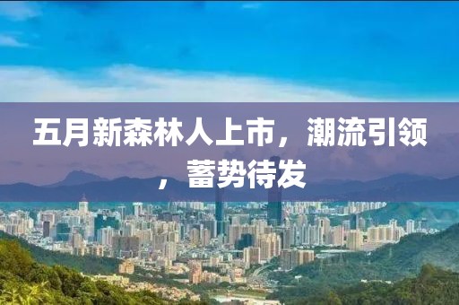 五月新森林人上市，潮流引领，蓄势待发