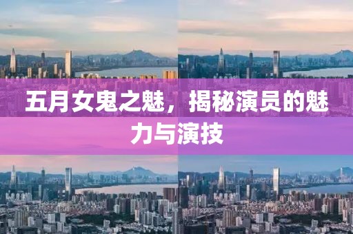 五月女鬼之魅，揭秘演员的魅力与演技