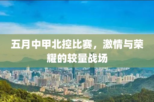 五月中甲北控比赛，激情与荣耀的较量战场