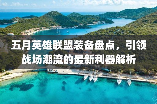 五月英雄联盟装备盘点，引领战场潮流的最新利器解析