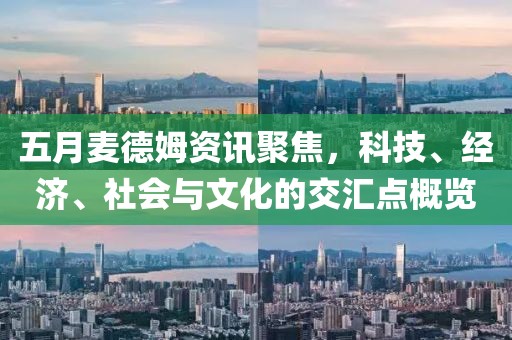 五月麦德姆资讯聚焦，科技、经济、社会与文化的交汇点概览