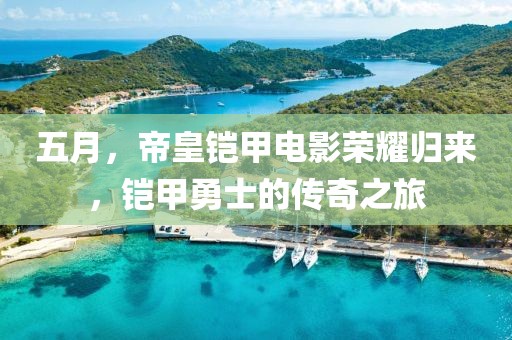 五月，帝皇铠甲电影荣耀归来，铠甲勇士的传奇之旅