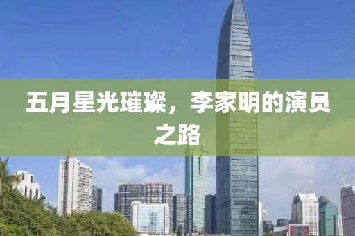 五月星光璀璨，李家明的演员之路