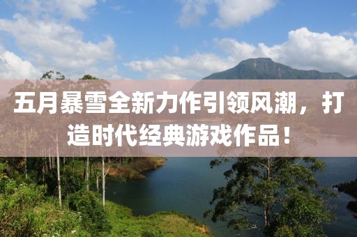 五月暴雪全新力作引领风潮，打造时代经典游戏作品！