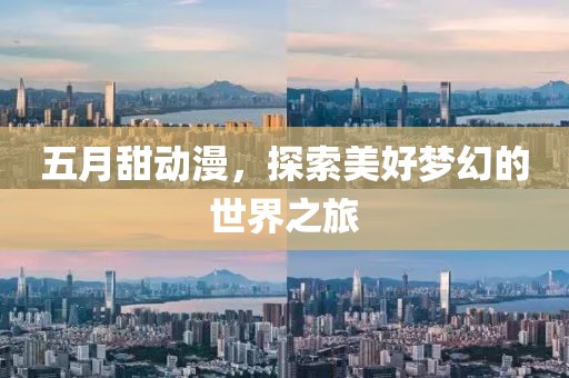 五月甜动漫，探索美好梦幻的世界之旅