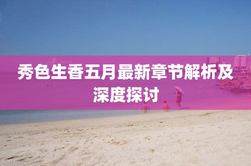 秀色生香五月最新章节解析及深度探讨