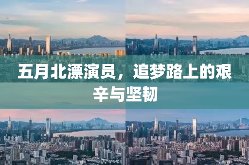 五月北漂演员，追梦路上的艰辛与坚韧