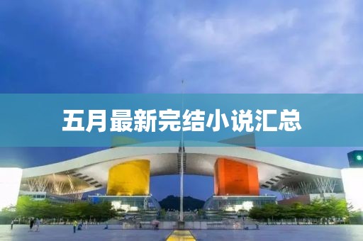 五月最新完结小说汇总