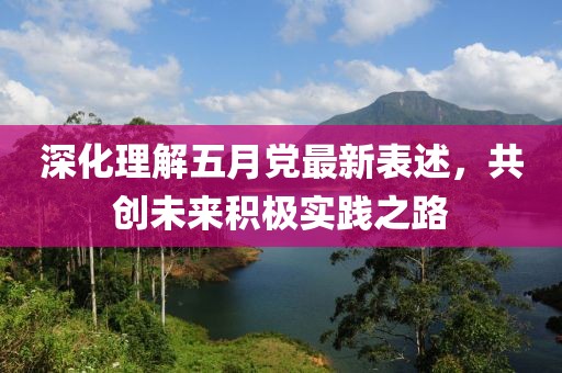 深化理解五月党最新表述，共创未来积极实践之路