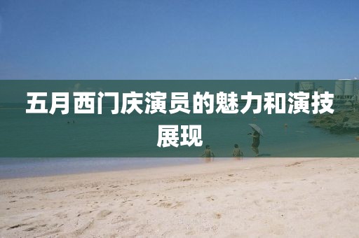 五月西门庆演员的魅力和演技展现
