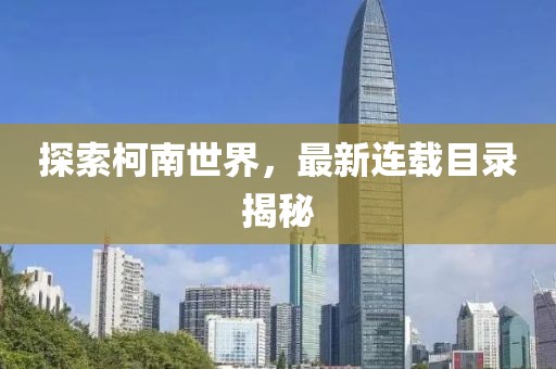 探索柯南世界，最新连载目录揭秘