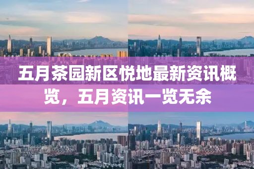 五月茶园新区悦地最新资讯概览，五月资讯一览无余