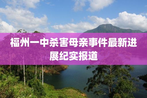 福州一中杀害母亲事件最新进展纪实报道