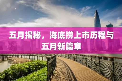 五月揭秘，海底捞上市历程与五月新篇章
