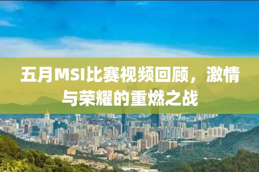 五月MSI比赛视频回顾，激情与荣耀的重燃之战