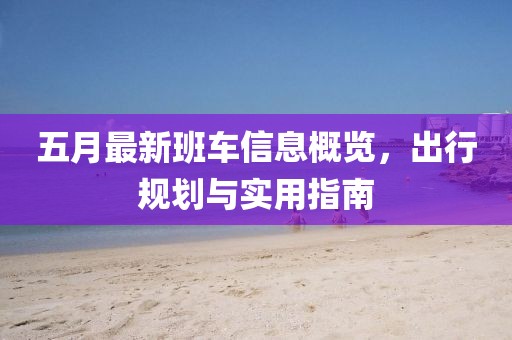五月最新班车信息概览，出行规划与实用指南