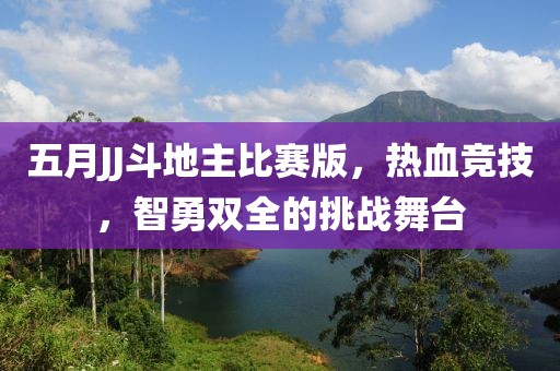 五月JJ斗地主比赛版，热血竞技，智勇双全的挑战舞台