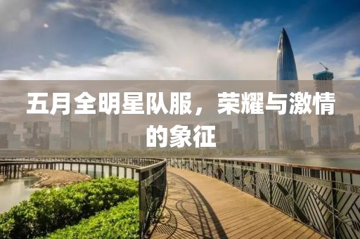 五月全明星队服，荣耀与激情的象征