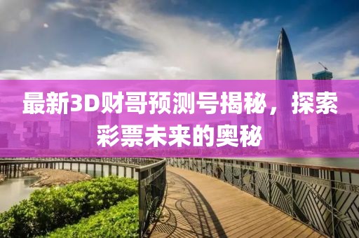 最新3D财哥预测号揭秘，探索彩票未来的奥秘