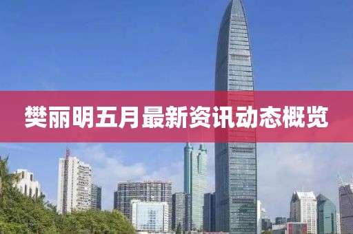 樊丽明五月最新资讯动态概览