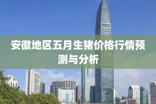 安徽地区五月生猪价格行情预测与分析