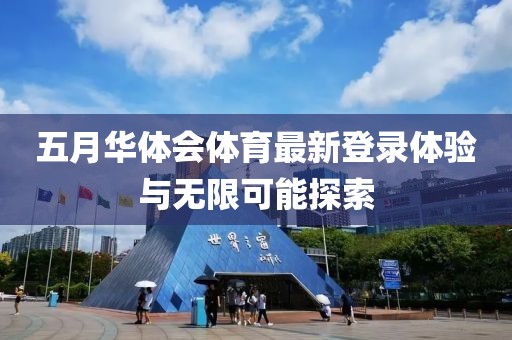 五月华体会体育最新登录体验与无限可能探索