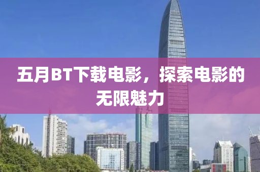 五月BT下载电影，探索电影的无限魅力
