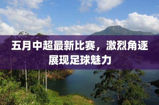 五月中超最新比赛，激烈角逐展现足球魅力