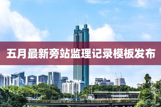 五月最新旁站监理记录模板发布