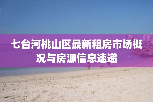 七台河桃山区最新租房市场概况与房源信息速递