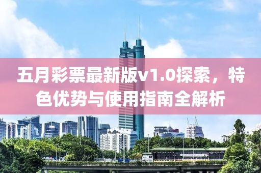 五月彩票最新版v1.0探索，特色优势与使用指南全解析