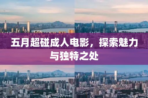 五月超碰成人电影，探索魅力与独特之处