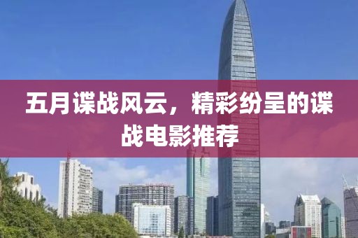 五月谍战风云，精彩纷呈的谍战电影推荐