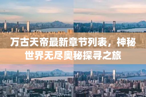 万古天帝最新章节列表，神秘世界无尽奥秘探寻之旅