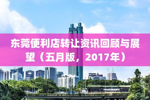 东莞便利店转让资讯回顾与展望（五月版，2017年）