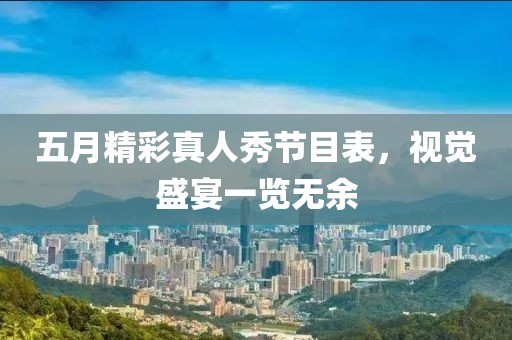 五月精彩真人秀节目表，视觉盛宴一览无余