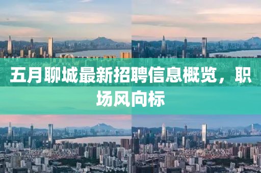 五月聊城最新招聘信息概览，职场风向标
