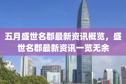五月盛世名郡最新资讯概览，盛世名郡最新资讯一览无余
