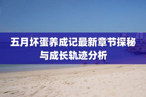 五月坏蛋养成记最新章节探秘与成长轨迹分析