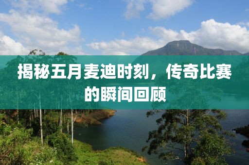 揭秘五月麦迪时刻，传奇比赛的瞬间回顾