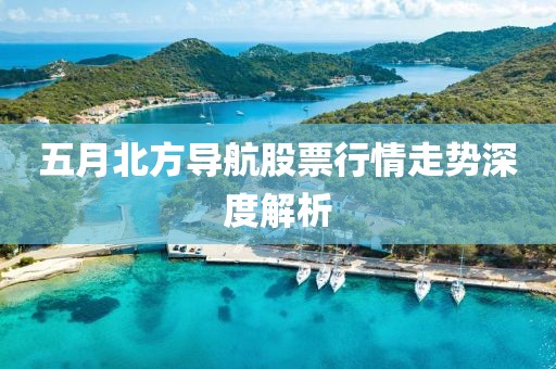 五月北方导航股票行情走势深度解析