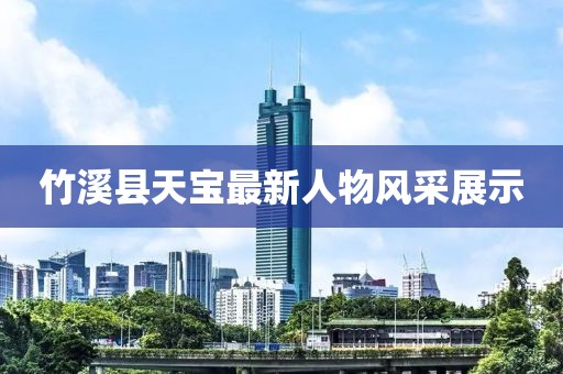 竹溪县天宝最新人物风采展示