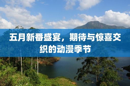 五月新番盛宴，期待与惊喜交织的动漫季节
