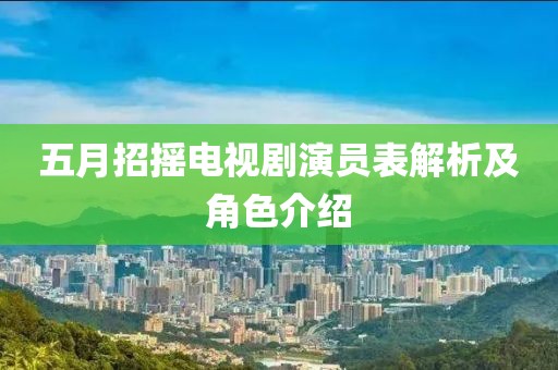 五月招摇电视剧演员表解析及角色介绍