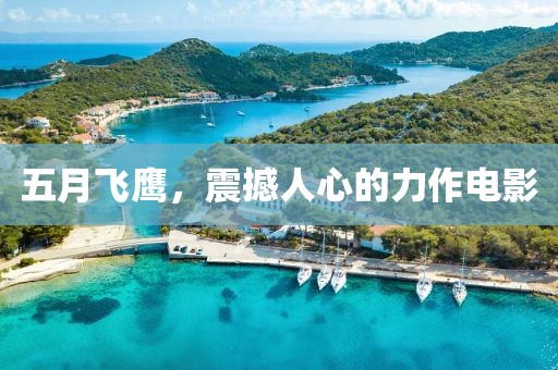 五月飞鹰，震撼人心的力作电影