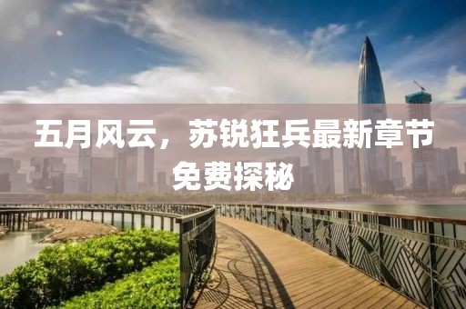 五月风云，苏锐狂兵最新章节免费探秘